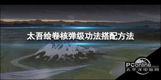 太吾绘卷  核弹级功法怎么搭配 核弹级功法搭配方法介绍