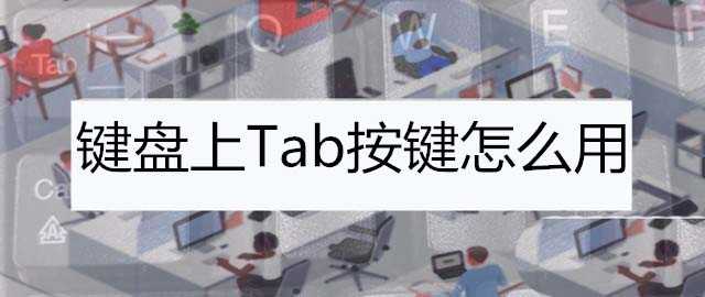 电脑键盘tab是什么键? 电脑键盘tab键的功能介绍