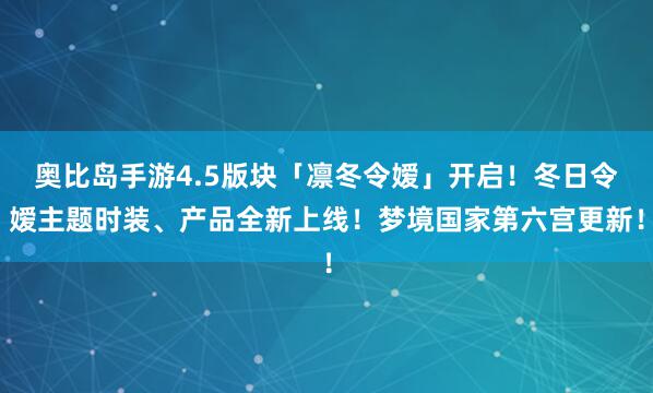 奥比岛手游4.5版块「凛冬令嫒」开启！冬日令嫒主题时装、产品全新上线！梦境国家第六宫更新！